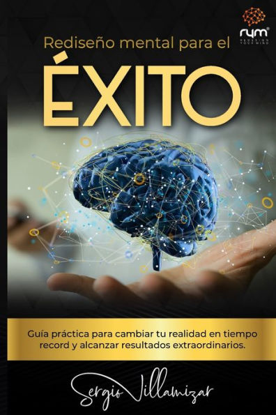 Rediseño Mental para el Éxito: Guía práctica para cambiar tu realidad en tiempo récord y alcanzar resultados extraordinarios