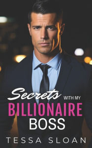 Title: Secrets with My Billionaire Boss: An Off-Limits Hidden Identity Romance, Author: Tessa Sloan