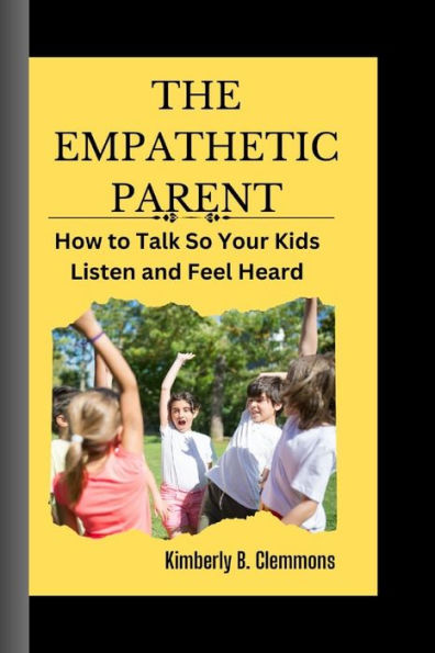 THE EMPATHETIC PARENT: : How to talk so kids will listen and feel heard