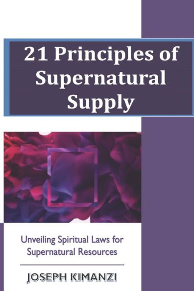 21 Principles of Supernatural Supply: Unveiling Spiritual Laws of Supernatural Resources