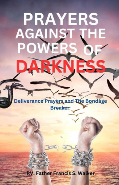 PRAYERS AGAINST THE POWERS OF DARKNESS: Deliverance prayers and The Bondage Breaker