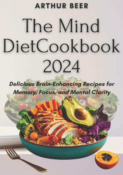 The Mind Diet Cookbook 2024: Delicious Brain-Enhancing Recipes for Memory, Focus, and Mental Clarity