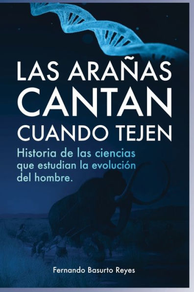 Las arañas cantan cuando tejen: Historia de las ciencias que estudian la evolución del hombre