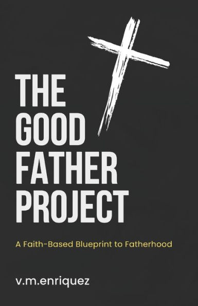 The Good Father Project: A Faith-Based Blueprint to Fatherhood