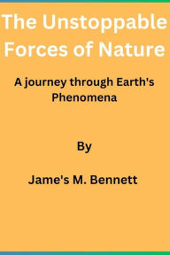 Title: The Unstoppable Forces of Nature: A journey through Earth's Phenomena By Jame's M. Bennett, Author: Jame's M. Bennett