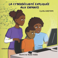 Title: LA CYBERSÉCURITÉ EXPLIQUÉE AUX ENFANTS, Author: Cyrille AMETEPE