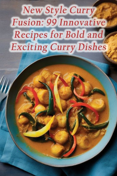 New Style Curry Fusion: 99 Innovative Recipes for Bold and Exciting Curry Dishes