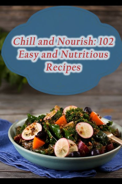 Chill and Nourish: 102 Easy and Nutritious Recipes