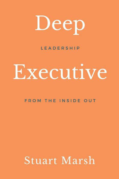 Deep Executive: Leadership from the inside out