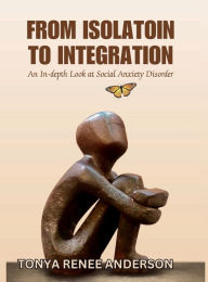 Title: From Isolation to Integration: An In-Depth Look at Social Anxiety Disorder, Author: Tonya Renee Anderson