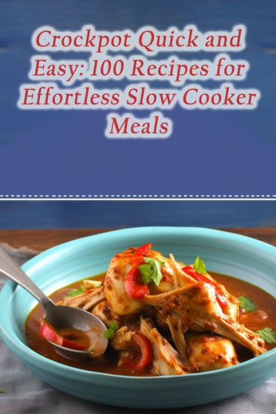 Crockpot Quick and Easy: 100 Recipes for Effortless Slow Cooker Meals