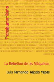 Title: Transhumanismo: La Rebelión de las Máquinas, Author: Luis Fernando Tejada Yepes