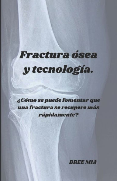 Fractura ósea y tecnología.: ¿Cómo se puede fomentar que una fractura se recupere más rápidamente?