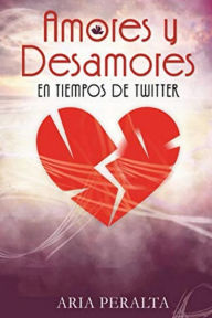 Title: Amores y Desamores en Tiempos de Twitter, Author: Aria Peralta