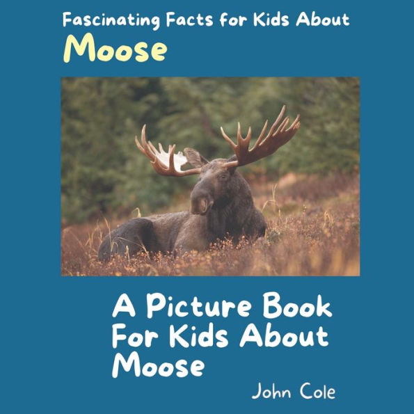 A Picture Book for Kids About Moose: Fascinating Facts for Kids About Moose