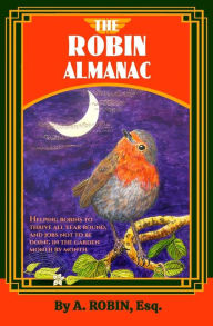 Title: THE ROBIN ALMANAC: Helping Robins to Thrive all Year Round, and Jobs not to be Doing in the Garden, Month by Month, Author: A. Robin