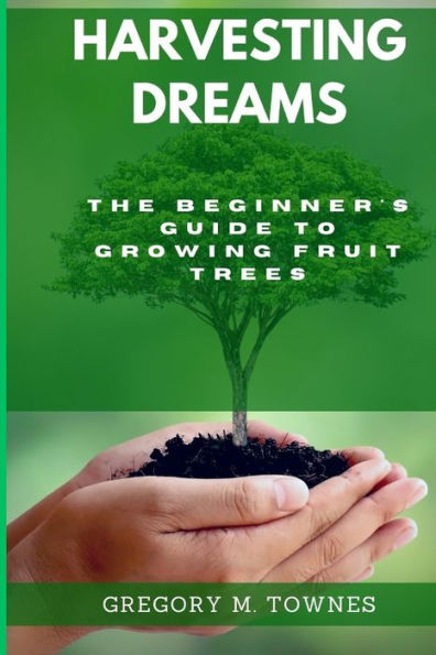 Harvesting Dreams: The Beginner's Guide to Growing Fruit trees