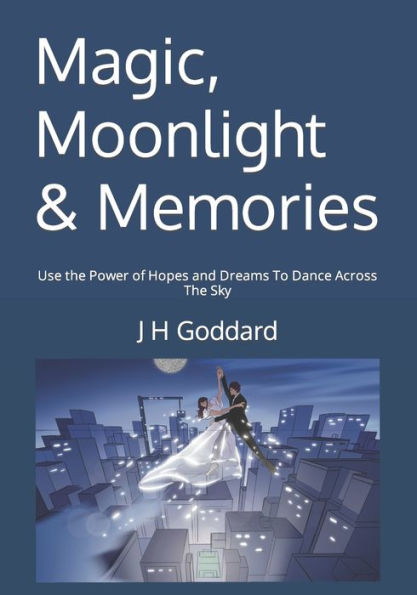 Magic, Moonlight & Memories: Use the Power of Hopes and Dreams To Dance Across The Sky
