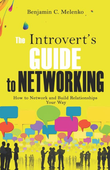 The Introvert's Guide to Networking: How to Network and Build Relationships Your Way