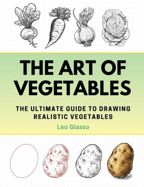The Art of Vegetables: The Ultimate Guide to Drawing Realistic Vegetables