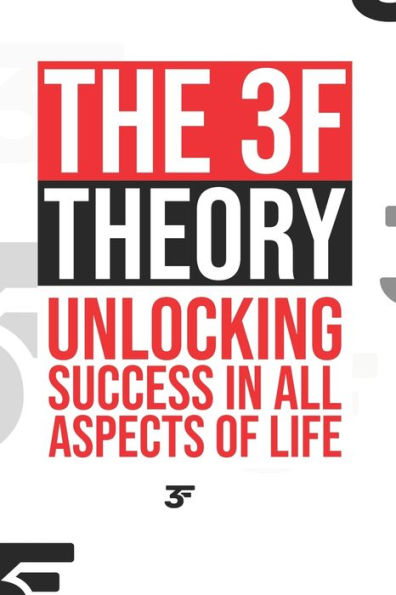 The 3F Theory: Unlocking Success in All Aspects of Life