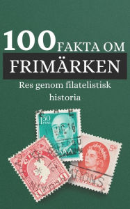 Title: 100 Fakta om Frimärken: Res genom filatelistisk historia, upptäck saker du inte visste om frimärken, Author: Mark Affisch