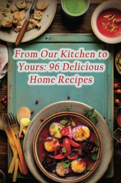 From Our Kitchen to Yours: 96 Delicious Home Recipes