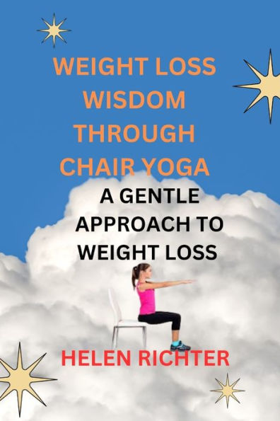 WEIGHT LOSS WISDOM THROUGH CHAIR YOGA: A GENTLE APPROACH TO WEIGHT LOSS
