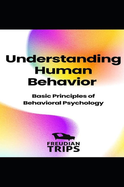 Understanding Human Behavior: Basic Principles of Behavioral Psychology ...