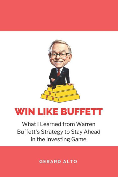 Win like Buffett: What I Learned from Warren Buffett's Strategy to Stay Ahead the Investing Game