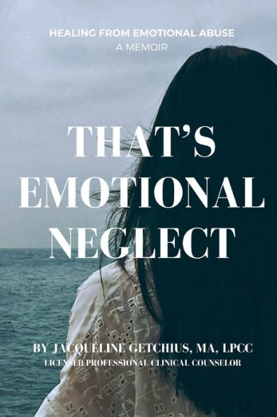 That's Emotional Neglect: Healing From Emotional Abuse, A Memoir