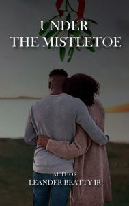 Title: Under The Mistletoe, Author: Leander Beatty Jr