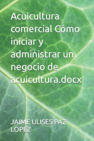 Title: Acuicultura comercial Cómo iniciar y administrar un negocio de acuicultura.docx, Author: JAIME ULISES PAZ LOPEZ