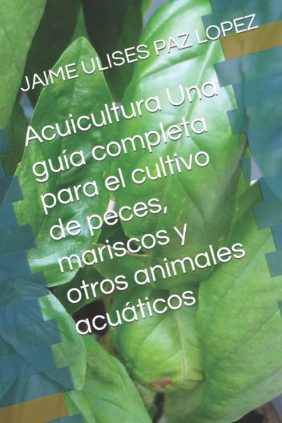 Acuicultura Una guía completa para el cultivo de peces, mariscos y otros animales acuáticos