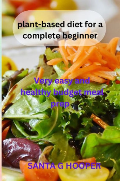 plant-based diet for a complete beginner: Very easy and healthy budget meal prep