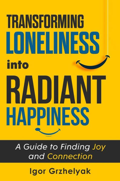 Transforming Loneliness into Radiant Happiness: A Guide to Finding Joy and Connection