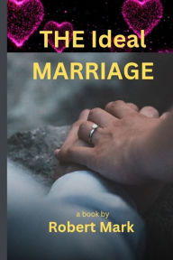 Title: THE IDEAL MARRIAGE: Nurturing Love and Essential Principles for Lasting Relationships, Author: ROBERT MARK