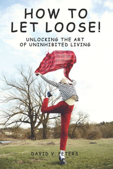 How to Let Loose: Unlocking the Art of Uninhibited Living