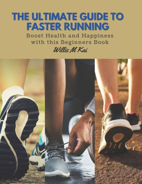The Ultimate Guide to Faster Running: Boost Health and Happiness with this Beginners Book