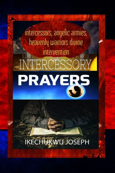 Intercessory Prayers: Intercessors, Angelic Armies and Heavenly Warriors Divine Intervention