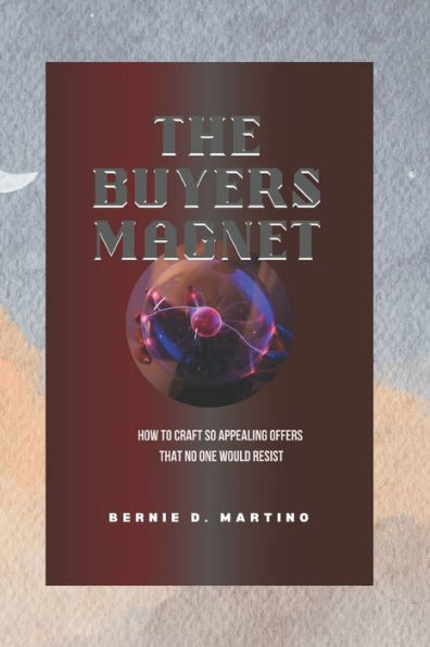 The Buyers Magnet: How to Craft So Appealing Offers That No One Would Resist