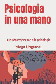 Title: Psicologia in una mano: La guida essenziale alla psicologia, Author: Mega Upgrade