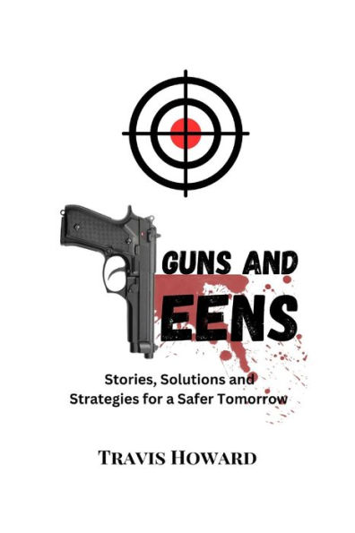 Guns and Teens: Stories, Solutions and Strategies for a Safer Tomorrow