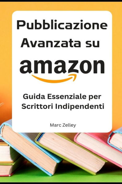 PUBBLICAZIONE AVANZATA SU AMAZON, Guida Essenziale per Scrittori Indipendenti