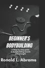 Beginner's Bodybuilding: A Step-By-Step Guide to Bodybuilding Muscle and Strength