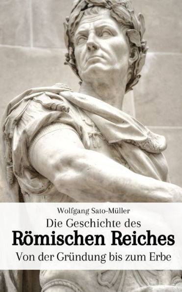 Die Geschichte des Römischen Reiches: Von der Gründung bis zum Erbe