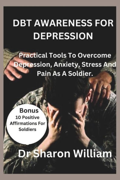 DBT AWARENESS FOR DEPRESSION: Practical Tools To Overcome Depression,Anxiety,Stress And Pain As A Soldier