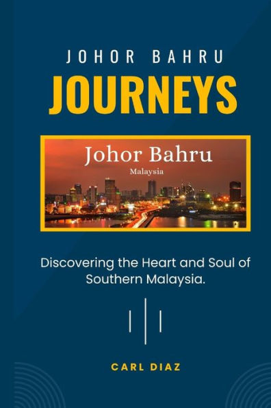 JOHOR BAHRU JOURNEYS: BEYOND THE BEATEN PATH: Discovering the Heart and Soul of Southern Malaysia