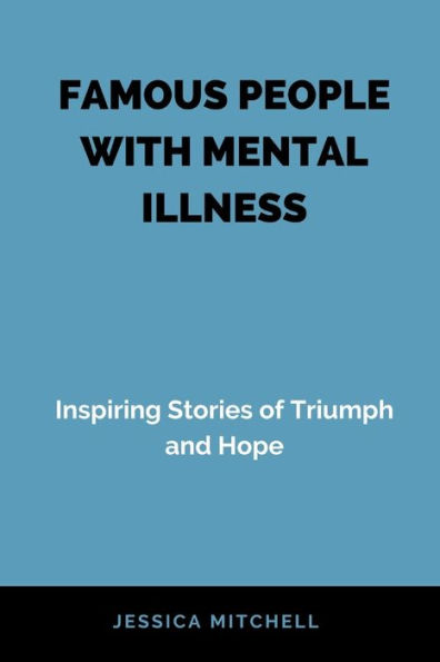 FAMOUS PEOPLE WITH MENTAL ILLNESS: Inspiring Stories of Triumph and Hope