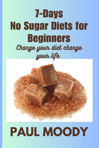 7-days No Sugar Diet for Beginners: Change your diet change your life